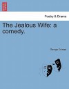 The Jealous Wife: A Comedy. Second Edition - George Colman