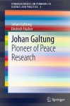 Johan Galtung: Pioneer of Peace Research (SpringerBriefs on Pioneers in Science and Practice) - Johan Galtung, Dietrich Fischer