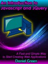 An Introduction to Jquery and Javascript: A Fast and Simple Way to Start Creating Web Applications - Daniel Green