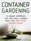 Container Gardening: 12 Unique Gardening Tips and Small Garden Ideas For Great Home Garden Design (Container Gardening, Gardening Tips, Garden Ideas) - Alice Simon