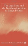 The Lega Nord and the Northern Question in Italian Politics - Anna Cento Bull, Mark Gilbert