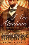 I Am Abraham: A Novel of Lincoln and the Civil War - Jerome Charyn