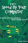 How to Speed Up Your Computer: A quick and easy guide to turbo charge your PC - George Kenneth