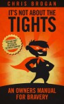 It's Not About the Tights: An Owners Manual on Bravery - Chris Brogan