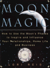 Moon Magic: How to Use the Moon's Phases to Inspire and Influence Your Relationships, Home Life, and Business - Lori Reid