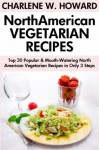 Just 3 Or Less Steps North American Vegetarian Dishes: Top 30 Most-Wanted & Mouth-Watering North American Vegetarian Recipes in Only 3 Steps - Charlene W. Howard