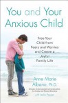 You and Your Anxious Child: Free Your Child from Fears and Worries and Create a Joyful Family Life - Anne Marie Albano, Leslie Pepper