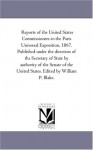 Reports of the United States Commissioners to the Paris Universal Exposition, 1867. Published under the direction of the Secretary of State by ... States. Edited by William P. Blake.: Vol. 5. - Michigan Historical Reprint Series