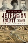 Notorious Jefferson County: Frontier Murder & Mayhem - Carol Turner