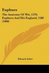 Euphues: The Anatomy of Wit, 1579; Euphues and His England, 1580 (1868) - Edward Arber