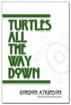 Turtles All The Way Down - Gordon Atkinson