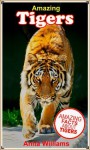 AMAZING TIGERS: A Children's Book About Tigers and their Amazing Facts, Figures and Photos/Pictures - Anita Williams