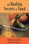 The Healing Secrets of Food: A Practical Guide for Nourishing Body, Mind, and Soul - Deborah Kesten