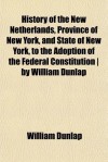 History of the New Netherlands, Province of New York, and State of New York, to the Adoption of the Federal Constitution ] by William Dunlap - William Dunlap