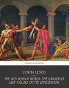 The Old Roman World: the Grandeur and Failure of Its Civilization - John Lord