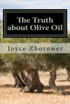 The Truth about Olive Oil: Benefits -- Curing Methods -- Remedies - Joyce Zborower, Jim Henry