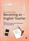 The Complete Guide to Becoming an English Teacher - Stephen R Clarke, Paul Dickinson, Jo Westbrook