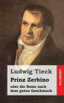 Prinz Zerbino Oder Die Reise Nach Dem Guten Geschmack: Ein Deutsches Lustspiel in Sechs Akten - Ludwig Tieck