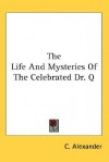 The Life And Mysteries Of The Celebrated Dr. Q - C. Alexander