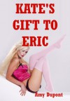 Kate's Gift to Eric: An Erotic Romance - Amy Dupont