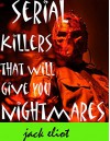 SERIAL KILLERS THAT WILL GIVE YOU NIGHTMARES.: Serial Killers & Psychopaths. Serial Killer Collection. - Jack Eliot, Serial Killers