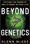 Beyond Genetics: Putting the Power of DNA to Work in Your Life - Glenn McGee