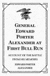 General Edward Porter Alexander at First Bull Run: Account of the Battle from His Memoirs - Edward Porter Alexander