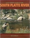 A Fly Fishers Guide to the South Platte River: A Comprehensive Guide to Fly-Fishing the South Platte Watershed - Pat Dorsey