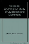 Alexander Crummell: A Study of Civilization and Discontent - Wilson Jeremiah Moses