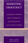 Marketing Democracy: Changing Opinion about Inequality and Politics in East Central Europe - David S. Mason, James R. Kluegel, Bernhard Christoph