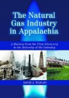 The Natural Gas Industry in Appalachia: A History from the First Discovery to the Maturity of the Industry - David A. Waples, McFarland & Company