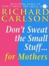 Don't Sweat The Small Stuff, For Mothers - Richard Carlson