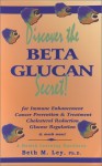 Discover the Beta Glucan Secret: For Immune Enhancement, Cancer Prevention & Treatment, Cholesterol Reduction, Glucose Regulation, and Much More! : a (Health Learning Handbook) - Beth M. Ley