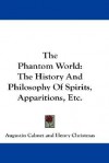 The Phantom World: The History and Philosophy of Spirits, Apparitions, Etc. - Augustin Calmet, Henry Christmas