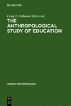 The Anthropological Study of Education - Craig J. Calhoun, Francis A. Janni