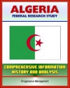 Algeria: Federal Research Study and Country Profile with Comprehensive Information, History, and Analysis - Algiers, History, Politics, Economy - Library of Congress, U.S. Government