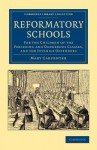 Reformatory Schools: For the Children of the Perishing and Dangerous Classes, and for Juvenile Offenders - Mary Carpenter