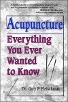 Acupuncture: Everything You Ever Wanted to Know - Gary F. Fleischman, Charles Stein