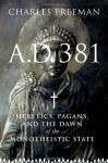 AD 381: Heretics, Pagans and the Dawn of the Monotheistic State - Charles Freeman