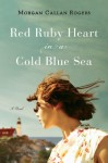 Red Ruby Heart in a Cold Blue Sea: A Novel - Morgan Callan Rogers