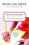 True Notebooks: A Writer's Year at Juvenile Hall - Mark Salzman