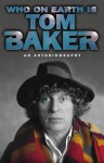 Who On Earth Is Tom Baker? An Autobiography - Tom Baker