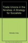 Trade Unions in the Nineties: A Strategy for Socialists - Andy Kilmister, Alan Thornett