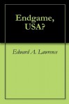 Endgame, USA? - Edward A. Lawrence, Tamara Wilhite