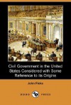 Civil Government in the United States Considered with Some Reference to Its Origins (Dodo Press) - John Fiske