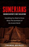 Sumerians: Discover History's First Civilization: Everything You Need to Know About the Sumerians of the Ancient World (Ancient History, Ancient Civilizations Handbook) - Thomas Beckett