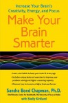 Make Your Brain Smarter: Increase Your Brain's Creativity, Energy, and Focus - Sandra Bond Ph.D. Chapman, Shelly Kirkland