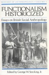 Functionalism Historicized: Essays on British Social Anthopology - George W. Stocking Jr.