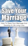 Save Your Marriagge - How To Save Your Marriage And Develop A Life-Long Love (save marriage) - Mike Pakulski