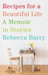 Recipe for a Beautiful Life: A Memoir in Stories - Rebecca Barry